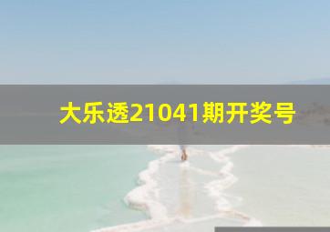 大乐透21041期开奖号