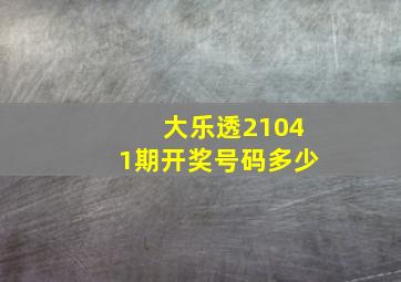 大乐透21041期开奖号码多少