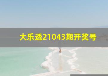 大乐透21043期开奖号