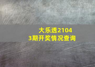 大乐透21043期开奖情况查询