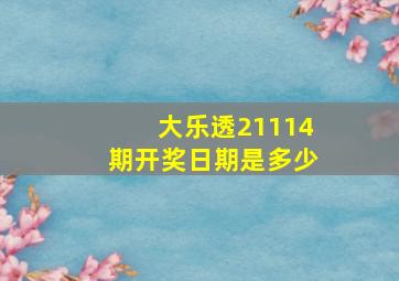 大乐透21114期开奖日期是多少