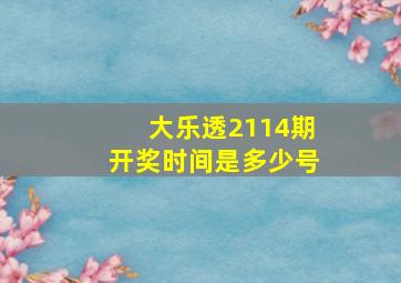 大乐透2114期开奖时间是多少号