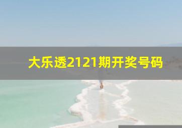 大乐透2121期开奖号码