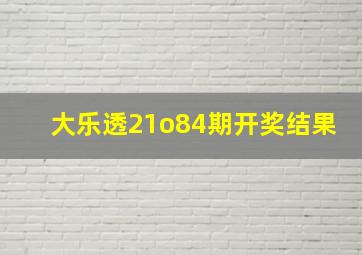 大乐透21o84期开奖结果