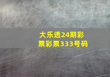 大乐透24期彩票彩票333号码