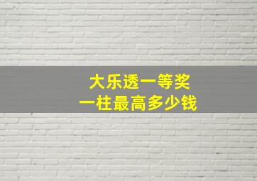 大乐透一等奖一柱最高多少钱