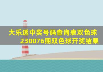 大乐透中奖号码查询表双色球230076期双色球开奖结果