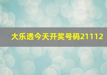 大乐透今天开奖号码21112