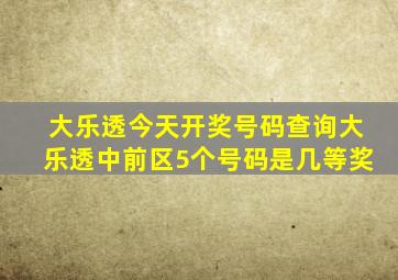 大乐透今天开奖号码查询大乐透中前区5个号码是几等奖