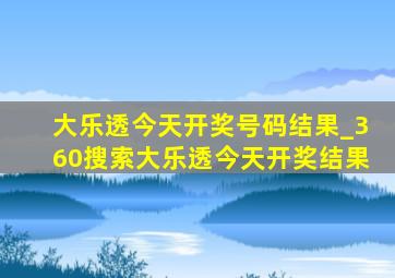 大乐透今天开奖号码结果_360搜索大乐透今天开奖结果