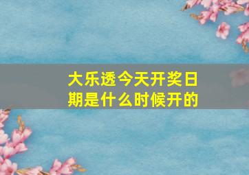 大乐透今天开奖日期是什么时候开的