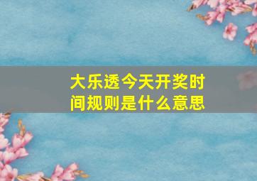 大乐透今天开奖时间规则是什么意思