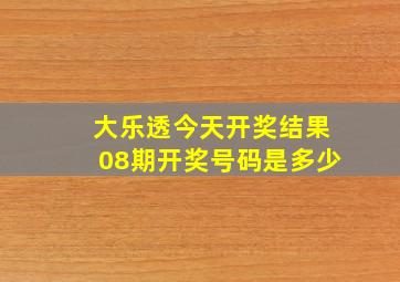 大乐透今天开奖结果08期开奖号码是多少