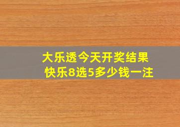 大乐透今天开奖结果快乐8选5多少钱一注