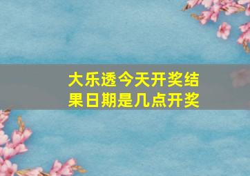 大乐透今天开奖结果日期是几点开奖