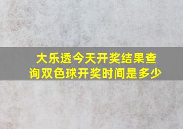 大乐透今天开奖结果查询双色球开奖时间是多少