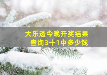 大乐透今晚开奖结果查询3十1中多少钱