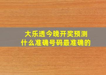 大乐透今晚开奖预测什么准确号码最准确的