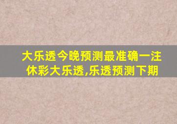 大乐透今晚预测最准确一注休彩大乐透,乐透预测下期