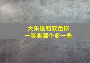 大乐透和双色球一等奖哪个多一些