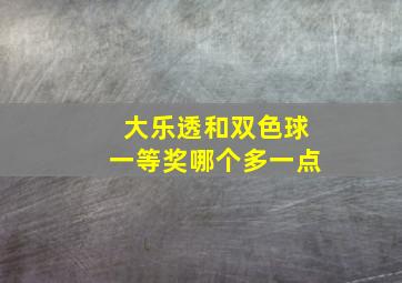 大乐透和双色球一等奖哪个多一点