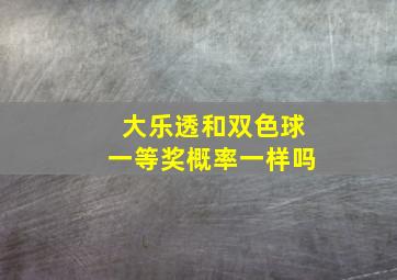 大乐透和双色球一等奖概率一样吗