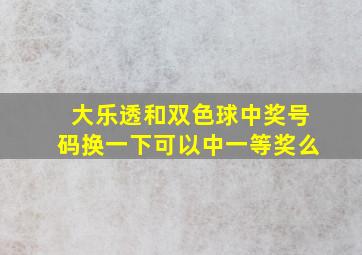 大乐透和双色球中奖号码换一下可以中一等奖么