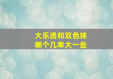 大乐透和双色球哪个几率大一些