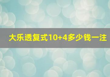 大乐透复式10+4多少钱一注