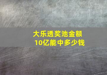 大乐透奖池金额10亿能中多少钱