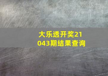 大乐透开奖21043期结果查询