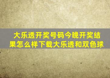 大乐透开奖号码今晚开奖结果怎么样下载大乐透和双色球