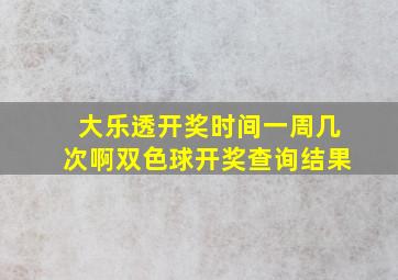 大乐透开奖时间一周几次啊双色球开奖查询结果