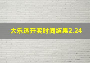 大乐透开奖时间结果2.24