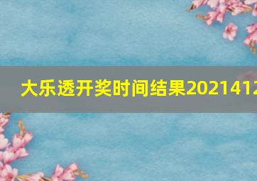 大乐透开奖时间结果2021412