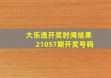 大乐透开奖时间结果21057期开奖号码