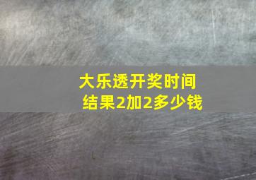 大乐透开奖时间结果2加2多少钱