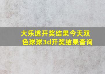 大乐透开奖结果今天双色球球3d开奖结果查询