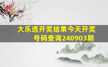 大乐透开奖结果今天开奖号码查询240903期