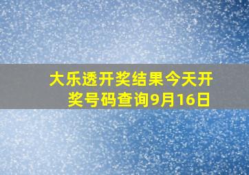 大乐透开奖结果今天开奖号码查询9月16日