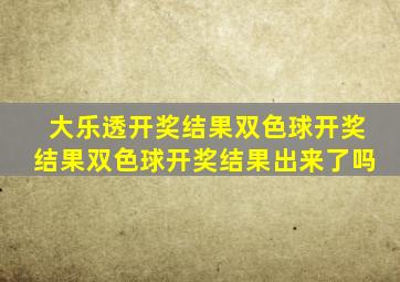 大乐透开奖结果双色球开奖结果双色球开奖结果出来了吗