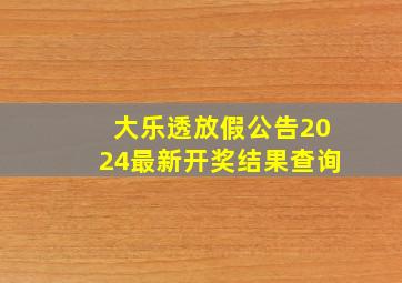 大乐透放假公告2024最新开奖结果查询