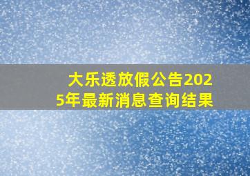 大乐透放假公告2025年最新消息查询结果