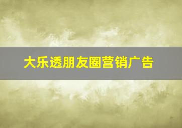 大乐透朋友圈营销广告