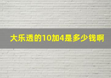 大乐透的10加4是多少钱啊