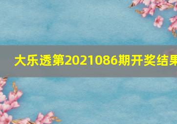 大乐透第2021086期开奖结果