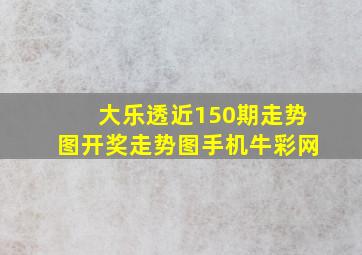 大乐透近150期走势图开奖走势图手机牛彩网