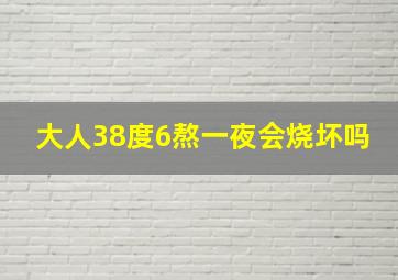 大人38度6熬一夜会烧坏吗