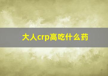 大人crp高吃什么药