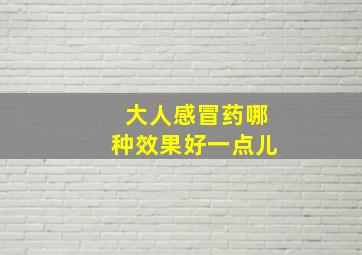 大人感冒药哪种效果好一点儿